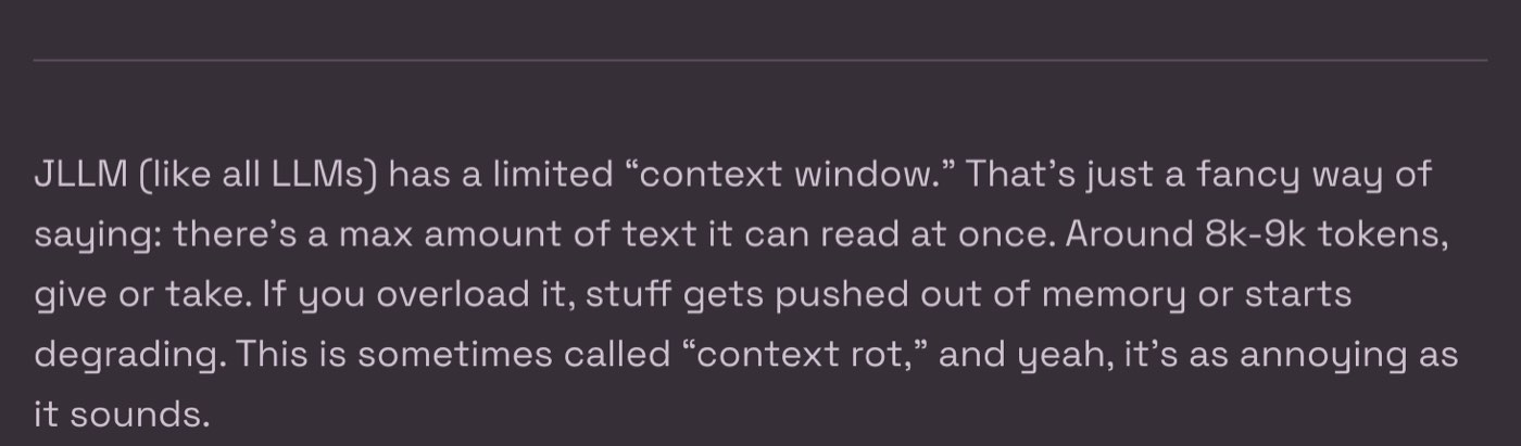 Janitor AI help centre, Chat Memory and Context Management, read on 28 October 2026: JLLM has a limited context window, around 8k-9k tokens, give or take; overloading it pushes things out of memory or degrades them, which the page calls context rot